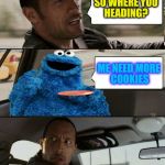 The Rock Driving Cookie Monster! | SO WHERE YOU HEADING? ME NEED MORE COOKIES | image tagged in the rock driving cookie monster,sesame street,cookie monster,the rock driving,funny memes,cookies | made w/ Imgflip meme maker
