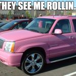 Pink Escalade Meme | THEY SEE ME ROLLIN... | image tagged in memes,pink escalade | made w/ Imgflip meme maker