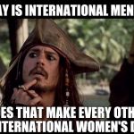 sparrow thinking | IF TODAY IS INTERNATIONAL MEN'S DAY.. DOES THAT MAKE EVERY OTHER DAY INTERNATIONAL WOMEN'S DAY?!? | image tagged in sparrow thinking | made w/ Imgflip meme maker