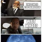 The Rock driving Jimmy McMillan | SOMETHING ELSE TO SAY? THIS CAR IS TOO DAMN HIGH; WAIT WHAT? | image tagged in the rock driving jimmy mcmillan | made w/ Imgflip meme maker