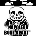 pun master sans  | WHO WAS THE MOST FAMOUS FRENCH SKELETON; "NAPOLEON BONE-APART" | image tagged in pun master sans,skeleton pun,skeleton,undertale | made w/ Imgflip meme maker