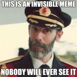 The Invisible Meme | THIS IS AN INVISIBLE MEME; NOBODY WILL EVER SEE IT | image tagged in captain obvious,memes | made w/ Imgflip meme maker