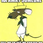 Slowpoke Rodriguez | HA'AWAY SOMEONE; TELL ME TO GET ME SKATES ON | image tagged in slowpoke rodriguez | made w/ Imgflip meme maker