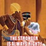 KingsQueen | THE STRONGER IS ALWAYS RIGHT.! | image tagged in kingsqueen | made w/ Imgflip meme maker