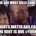 You name it... | HUSBAND: BAE WHAT BILLS CAME TODAY? WIFE:LIGHTS,WATER,GAS,CAR NOTE AND THE RENT IS DUE #YOUNAMEIT | image tagged in you name it | made w/ Imgflip meme maker