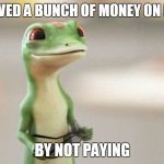 Geico Gecko | I JUST SAVED A BUNCH OF MONEY ON MY TAXES; BY NOT PAYING | image tagged in geico gecko | made w/ Imgflip meme maker