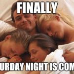Foursome | FINALLY; SATURDAY NIGHT IS COMING | image tagged in foursome,memes | made w/ Imgflip meme maker