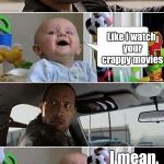 THE ROCK DRIVING BABY | I got a new film coming out soon; Like i watch your crappy movies; I mean, googoo gaga | image tagged in the rock driving baby | made w/ Imgflip meme maker