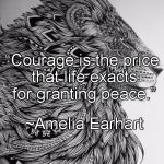Courage | “Courage is the price that life exacts for granting peace.”; ~Amelia Earhart | image tagged in amelia earhart,courage,peace,life,lion | made w/ Imgflip meme maker