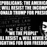 Revolution | REPUBLICANS: THE AMERICAN PEOPLE WILL RESIST THE INCOMPETENCE OF DONALD TRUMP FOR PRESIDENT; "WE THE PEOPLE"        WILL RESIST & WILL NEVER STOP   FIGHTING FOR OUR FREEDOMS | image tagged in revolution | made w/ Imgflip meme maker