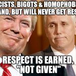 Trump & Pence | RACISTS, BIGOTS & HOMOPHOBICS DEMAND, BUT WILL NEVER GET RESPECT RESPECT IS EARNED, "NOT GIVEN" | image tagged in trump  pence | made w/ Imgflip meme maker