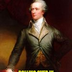 Alexander Hamilton | ROLLING OVER IN MY GRAVE RIGHT NOW! | image tagged in alexander hamilton | made w/ Imgflip meme maker