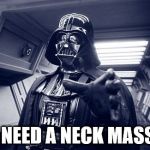 Vader Force Choke | YOU NEED A NECK MASSAGE | image tagged in vader force choke | made w/ Imgflip meme maker