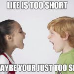 Kids fighting | LIFE IS TOO SHORT; OR MAYBE YOUR JUST TOO SHORT | image tagged in kids fighting | made w/ Imgflip meme maker