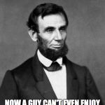Abraham Lincoln | SERIOUSLY? NOW A GUY CAN'T EVEN ENJOY A NIGHT OUT AT THE THEATER? | image tagged in abraham lincoln,mike pence | made w/ Imgflip meme maker
