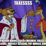 Taxes | TAXESSSS; NOW I CAN REPAIR ROADS, TEACH CHILDREN, COLLECT RUBBISH, PROVIDE EMBASSIES, PROTECT CITIZENS, PAY NURSES, BUILD HOSPITALS... | image tagged in taxes | made w/ Imgflip meme maker