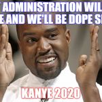 Kanye Election | "MY ADMINISTRATION WILL BE DOPE AND WE'LL BE DOPE SHIT!"; KANYE 2020 | image tagged in kanye election | made w/ Imgflip meme maker