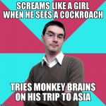 Privilege denying dude | SCREAMS LIKE A GIRL WHEN HE SEES A COCKROACH; TRIES MONKEY BRAINS ON HIS TRIP TO ASIA | image tagged in privilege denying dude | made w/ Imgflip meme maker