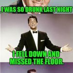 Dino | I WAS SO DRUNK LAST NIGHT; I FELL DOWN AND MISSED THE FLOOR. | image tagged in dino | made w/ Imgflip meme maker