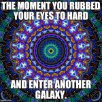 THE MOMENT YOU RUBBED YOUR EYES TO HARD; AND ENTER ANOTHER GALAXY. | image tagged in memes | made w/ Imgflip meme maker