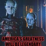 Make America suffer again | PIN-HEAD\FEMALE CENOBITE 2020; AMERICA'S GREATNESS WILL BE LEGENDARY, EVEN IN HELL | image tagged in hellraiser2,memes,hellraiser,pinhead | made w/ Imgflip meme maker