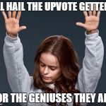 i give up | ALL HAIL THE UPVOTE GETTERS; FOR THE GENIUSES THEY ARE | image tagged in girl with hands up,upvotes | made w/ Imgflip meme maker