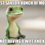 Freedom!!! | I JUST SAVED A BUNCH OF MONEY; BY NOT HAVING A WIFE AND KIDS | image tagged in geico gecko | made w/ Imgflip meme maker