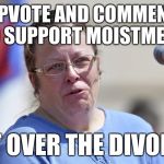 My upvoteme.com page to support moistmeme get over the divorce | UPVOTE AND COMMENT TO SUPPORT MOISTMEME; GET OVER THE DIVORCE | image tagged in kim davis divorced | made w/ Imgflip meme maker