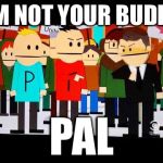 Not your buddy | I'M NOT YOUR BUDDY; PAL | image tagged in not your buddy | made w/ Imgflip meme maker