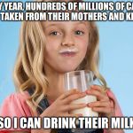 So I can drink their milk | EVERY YEAR, HUNDREDS OF MILLIONS OF CALVES ARE TAKEN FROM THEIR MOTHERS AND KILLED; SO I CAN DRINK THEIR MILK | image tagged in meadow fresh girl,vegan | made w/ Imgflip meme maker