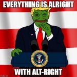 Trump Pepe | EVERYTHING IS ALRIGHT; WITH ALT-RIGHT | image tagged in trump pepe | made w/ Imgflip meme maker