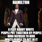 Racism: prejudice, discrimination, or antagonism directed against someone of a different race. | HAMILTON A PLAY ABOUT WHITE PEOPLE PUT TOGETHER BY PEOPLE WHO REFUSED TO HIRE WHITE PEOPLE TO ACT IN IT | image tagged in leslie odom jr as aaron burr in hamilton the musical,racism | made w/ Imgflip meme maker