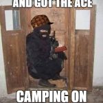 Camping On Inferno | KILLED 5 TERRORISTS AND GOT THE ACE; CAMPING ON DE_INFERNO | image tagged in counter terrorist,terrorist,camper,counter strike,csgo,memes | made w/ Imgflip meme maker
