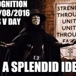 V for Vendetta | RECOGNITION OF 11/08/2016 AS V DAY; IS A SPLENDID IDEA | image tagged in v for vendetta | made w/ Imgflip meme maker