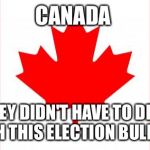 They're the lucky ones  | CANADA; THEY DIDN'T HAVE TO DEAL WITH THIS ELECTION BULLSHIT | image tagged in canada,canadian flag,america,election 2016,2016 election | made w/ Imgflip meme maker