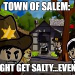 Town of Salt? (Town of Salem) | TOWN OF SALEM:; YOU MIGHT GET SALTY...EVENTUALLY | image tagged in town of salt town of salem | made w/ Imgflip meme maker