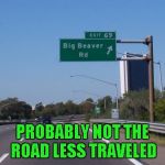 It just had to be Exit 69 didn't it? LOL | PROBABLY NOT THE ROAD LESS TRAVELED | image tagged in big beaver road,memes,funny street signs,funny,sign,street sign | made w/ Imgflip meme maker