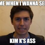 Kim K... ME GUSTA | ME WHEN I WANNA SEE; KIM K'S ASS | image tagged in lostnunbound weirdass face,funny,memes | made w/ Imgflip meme maker