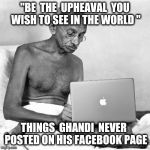 A Rioting Liberal is the biggest oxymoron Ever | "BE  THE  UPHEAVAL  YOU WISH TO SEE IN THE WORLD "; THINGS  GHANDI  NEVER  POSTED ON HIS FACEBOOK PAGE | image tagged in producer ghandi,riot,ghandi,peace,facebook | made w/ Imgflip meme maker