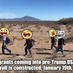 Meme-igrants Crossing The Border [This Is Going To Be A Nasty Comment Section...] | Meme-igrants coming into pre-Trump USA before the wall is constructed, January 19th, 2017. | image tagged in meme-igrants crossing the border,donald trump,funny,wall,usa,border | made w/ Imgflip meme maker
