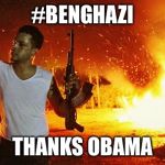 #Benghazi fire | #BENGHAZI; THANKS OBAMA | image tagged in benghazi fire | made w/ Imgflip meme maker