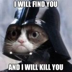 Darth Grumpy Cat | I WILL FIND YOU; AND I WILL KILL YOU | image tagged in darth grumpy cat | made w/ Imgflip meme maker