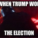 Election 2016 | WHEN TRUMP WON; THE ELECTION | image tagged in kylo ren angry,kylo ren,donald trump,trump 2016 | made w/ Imgflip meme maker