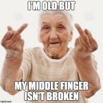 middlefinger | I'M OLD BUT; MY MIDDLE FINGER ISN'T BROKEN | image tagged in middlefinger | made w/ Imgflip meme maker