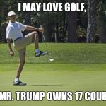 Obama golf | I MAY LOVE GOLF, BUT MR. TRUMP OWNS 17 COURSES! | image tagged in obama golf | made w/ Imgflip meme maker
