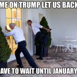 Establishing residence | COME ON TRUMP LET US BACK IN; YOU HAVE TO WAIT UNTIL JANUARY 20TH | image tagged in obama biden,donald trump,memes | made w/ Imgflip meme maker