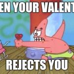 Patrick vs Valentines day | WHEN YOUR VALENTINE; REJECTS YOU | image tagged in patrick star,spongebob | made w/ Imgflip meme maker
