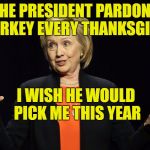 Hillary the Jail Bird | THE PRESIDENT PARDONS A TURKEY EVERY THANKSGIVING; I WISH HE WOULD PICK ME THIS YEAR | image tagged in hillary clinton,jail bird | made w/ Imgflip meme maker
