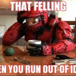 yep... once again the ideas are now out of ammo...E'yep | THAT FELLING; WHEN YOU RUN OUT OF IDEAS | image tagged in halo,no ideas,i'm out,help meh | made w/ Imgflip meme maker
