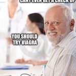 Hide the pain harold sad | DOCTOR WE'RE HERE TODAY BECAUSE HAROLD CANT EVEN GET A CHECK UP; YOU SHOULD TRY VIAGRA | image tagged in hide the pain harold sad,memes,bad pun,funny | made w/ Imgflip meme maker